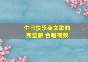 生日快乐英文歌曲完整版 合唱视频